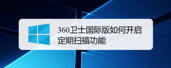 360卫士国际版如何开启定期扫描功能