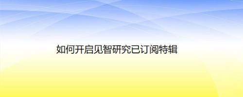 如何开启见智研究已订阅特辑