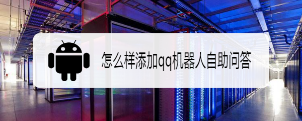 怎么样添加qq机器人自助问答