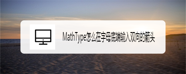MathType怎么在字母底端输入双向的箭头