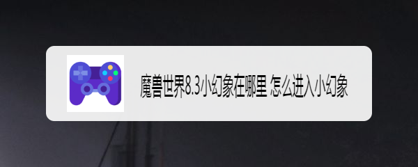 魔兽世界8.3小幻象在哪里 怎么进入小幻象