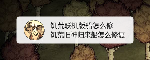 饥荒联机版船怎么修 饥荒旧神归来船怎么修复