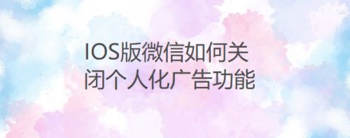 IOS版微信如何关闭个人化广告功能