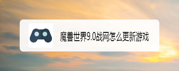 魔兽世界9.0战网怎么更新游戏
