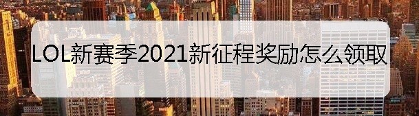 LOL新赛季2021新征程奖励怎么领取