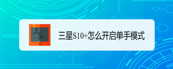 <b>三星S10+怎么开启单手模式</b>