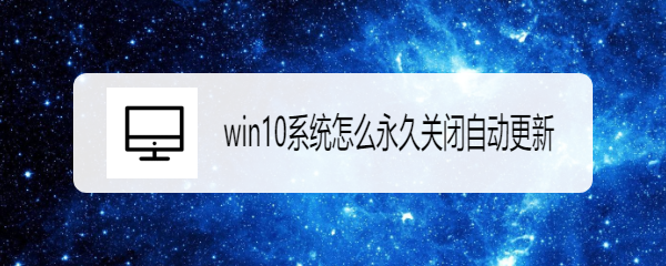 <b>win10系统怎么永久关闭自动更新</b>