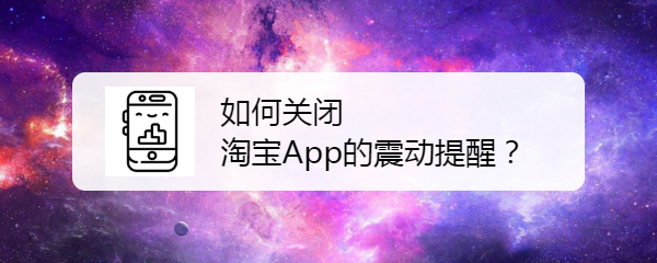 <b>如何关闭淘宝App的震动提醒</b>