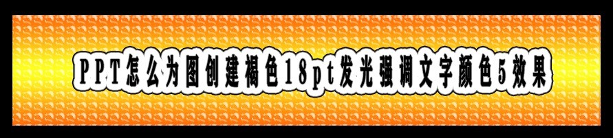 <b>PPT怎么为图创建褐色18pt发光强调文字颜色5效果</b>