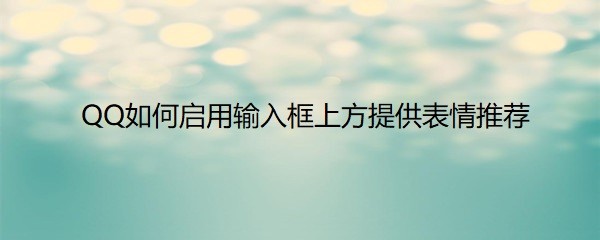 <b>QQ如何启用输入框上方提供表情推荐</b>