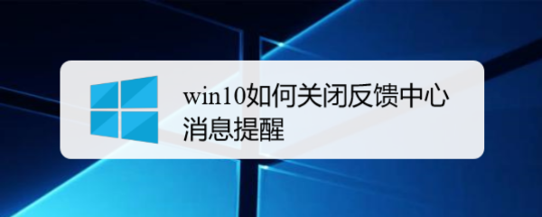 <b>win10如何关闭反馈中心消息提醒</b>