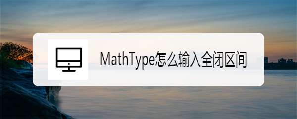 MathType怎么输入全闭区间