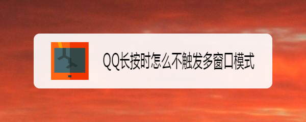 <b>QQ长按时怎么不触发多窗口模式</b>