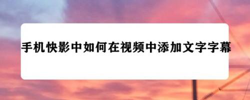 手机快影中如何在视频中添加文字字幕 百度经验