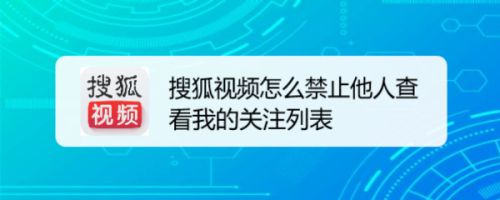 搜狐视频怎么禁止他人查看我的关注列表
