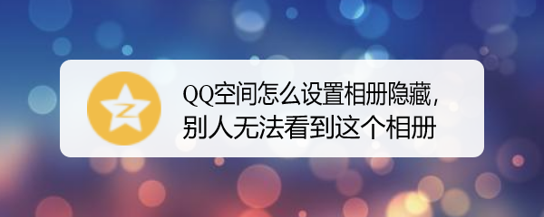 <b>QQ空间怎么设置相册隐藏，别人无法看到这个相册</b>