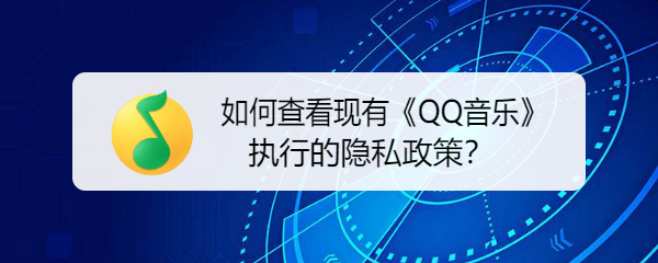 如何查看现有《QQ音乐》执行的隐私政策