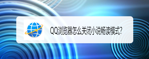 <b>QQ浏览器怎么关闭小说畅读模式</b>