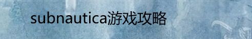 subnautica游戏攻略