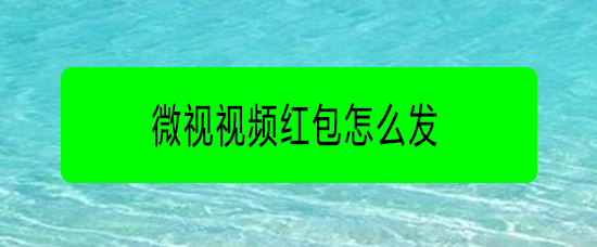 <b>微视视频红包怎么发</b>