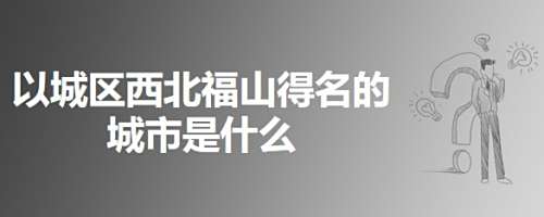 以城区西北福山得名的城市是什么