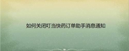 如何关闭叮当快药订单助手消息通知