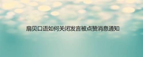 扇贝口语如何关闭发言被点赞消息通知