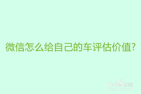 <b>微信怎么给自己的车评估价值</b>