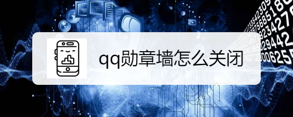 <b>qq勋章墙怎么关闭</b>