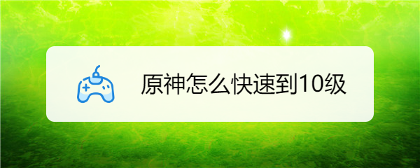 原神怎么快速到10级