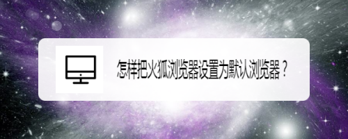 怎样把火狐浏览器设置为默认浏览器？