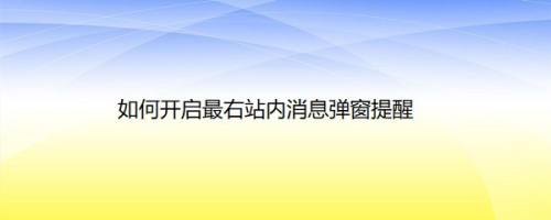 如何开启最右站内消息弹窗提醒