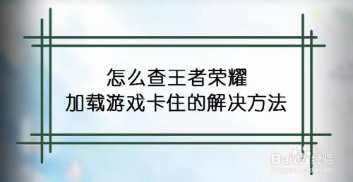 怎么查王者荣耀加载游戏卡住的解决方法