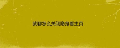 就聊怎么关闭隐身看主页