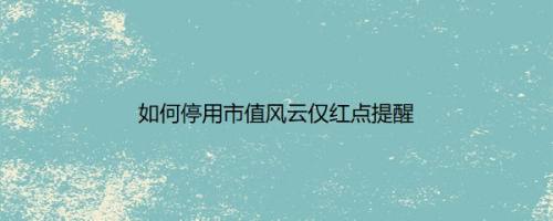 如何停用市值风云仅红点提醒