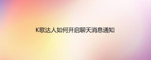 K歌达人如何开启聊天消息通知