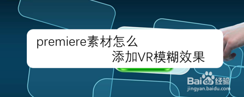 Premiere素材怎么添加vr模糊效果 百度经验