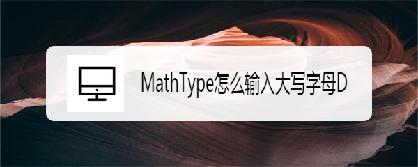 <b>MathType怎么输入大写字母D</b>