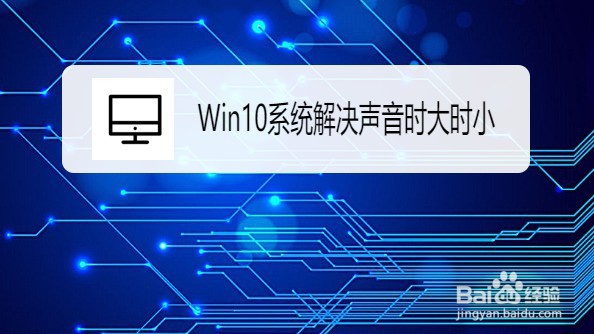 Win10系统如何解决声音时大时小