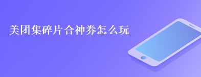 美团集碎片合神券怎么玩