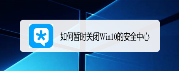 <b>如何暂时关闭Win10的安全中心</b>