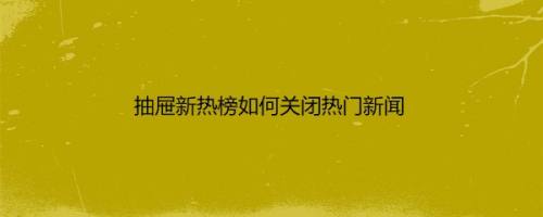 抽屉新热榜如何关闭热门新闻