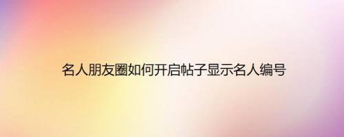 名人朋友圈如何开启帖子显示名人编号