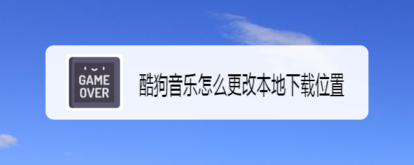 酷狗音乐怎么更改本地下载位置