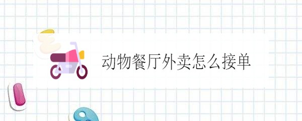 动物餐厅外卖怎么接单