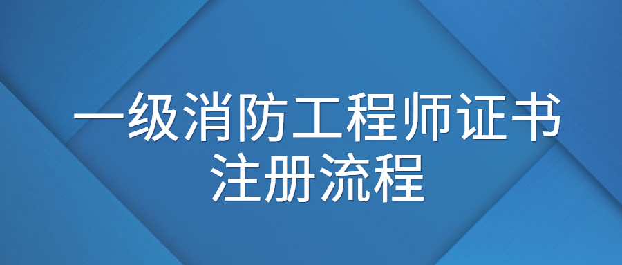 一级消防工程师证书注册流程