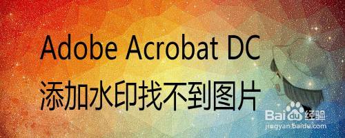 adobe acrobat dc添加水印找不到图片