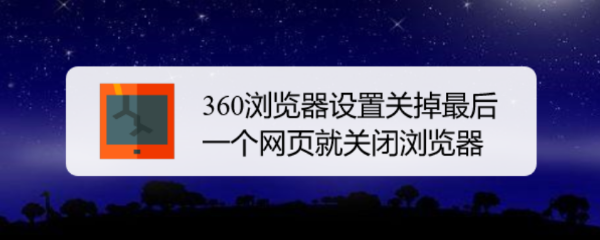 <b>360浏览器设置关掉最后一个网页就关闭浏览器</b>