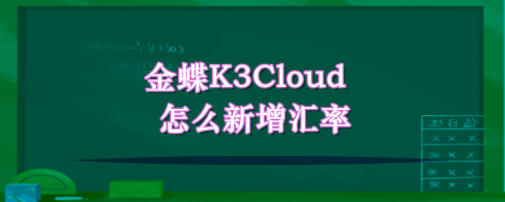 金蝶K3Cloud怎么新增汇率