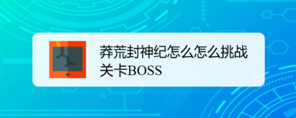 莽荒封神纪怎么怎么挑战关卡BOSS